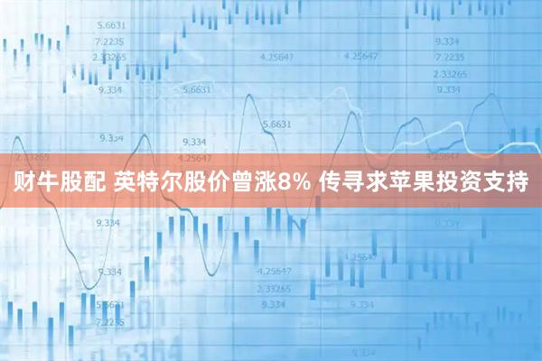 财牛股配 英特尔股价曾涨8% 传寻求苹果投资支持