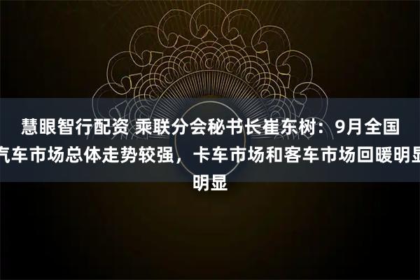 慧眼智行配资 乘联分会秘书长崔东树：9月全国汽车市场总体走势较强，卡车市场和客车市场回暖明显