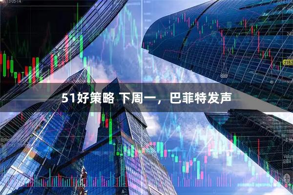 51好策略 下周一，巴菲特发声