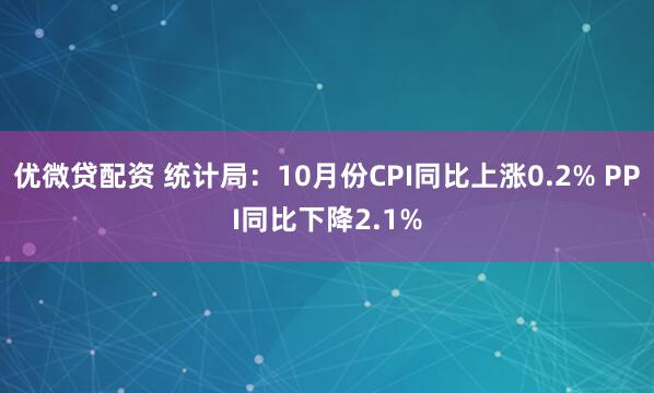 优微贷配资 统计局：10月份CPI同比上涨0.2% PPI同比下降2.1%