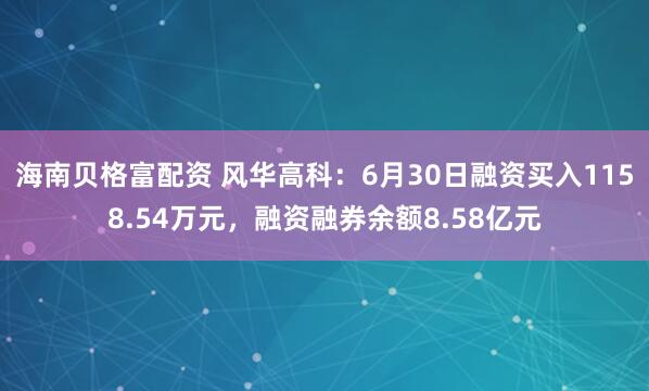 海南贝格富配资 风华高科：6月30日融资买入1158.54万元，融资融券余额8.58亿元